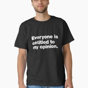 Everyone is entitled to my opinion. Classic T-Shirt